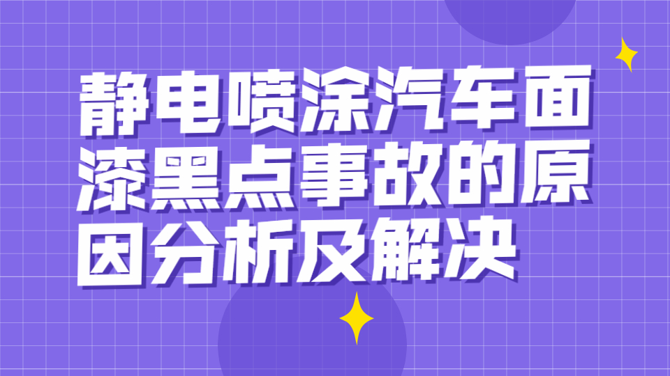 靜電噴涂汽車面漆黑點(diǎn)事故的原因分析及解決！