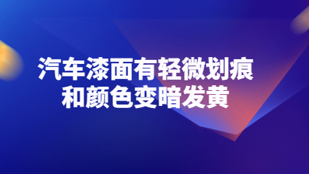 哲力涂料：汽車漆面有輕微劃痕和顏色變暗發黃！