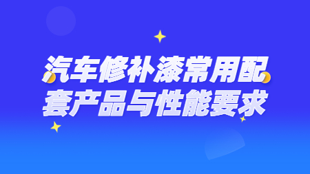 哲力涂料：汽車修補(bǔ)漆常用配套產(chǎn)品與性能要求！