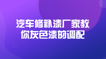 哲力汽車修補漆廠家教你灰色漆的調配！
