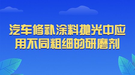哲力涂料：汽車修補涂料拋光中應用不同粗細的研磨劑！