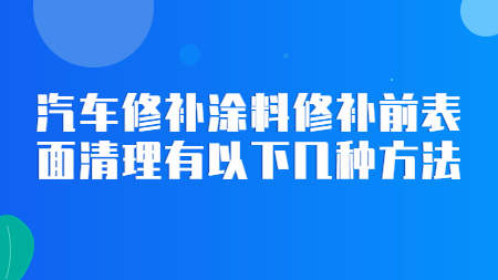 汽車修補(bǔ)涂料修補(bǔ)前表面清理有以下幾種方法！