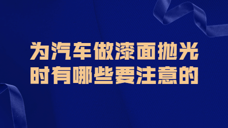 哲力涂料：為汽車做漆面拋光時有哪些要注意的！