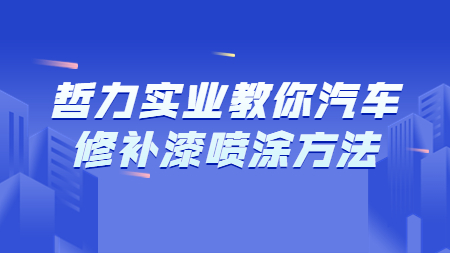 哲力實(shí)業(yè)教你汽車修補(bǔ)漆噴涂方法！