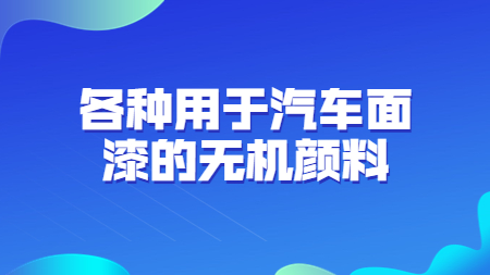 哲力涂料：各種用于汽車面漆的無機(jī)顏料！