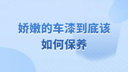 嬌嫩的車漆到底該如何保養(yǎng)！