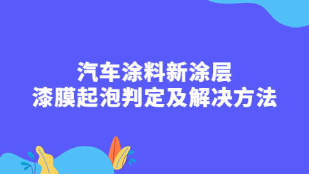 汽車涂料新涂層：漆膜起泡判定及解決方法！