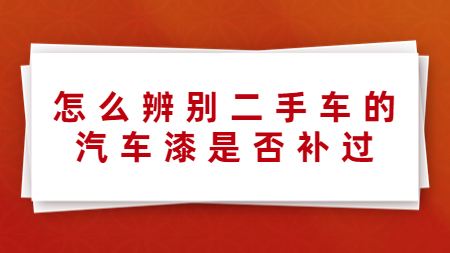 怎么辨別二手車的汽車漆是否補(bǔ)過！