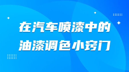 在汽車噴漆中的油漆調(diào)色小竅門！