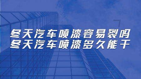 冬天汽車(chē)噴漆容易裂嗎？冬天汽車(chē)噴漆多久能干！