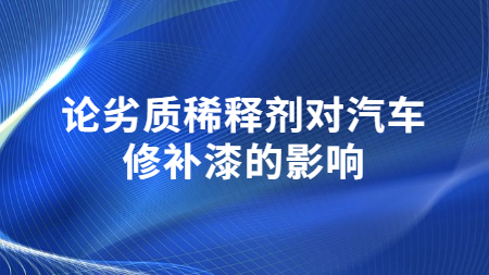 論劣質(zhì)稀釋劑對汽車修補漆的影響！