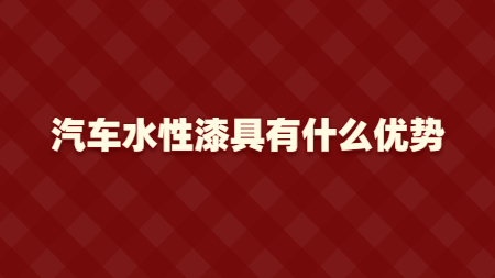 汽車水性漆具有什么優(yōu)勢？