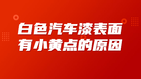 白色汽車漆表面有小黃點的原因
