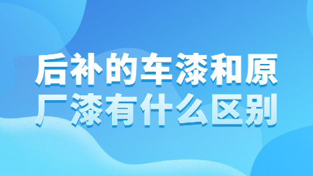 后補的車漆和原廠漆有什么區(qū)別？