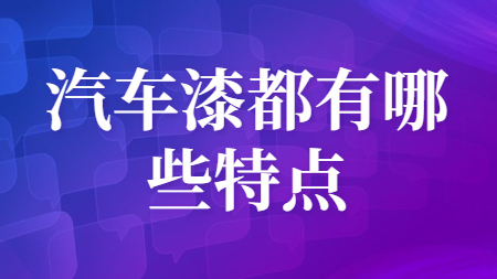 汽車(chē)漆都有哪些特點(diǎn)？