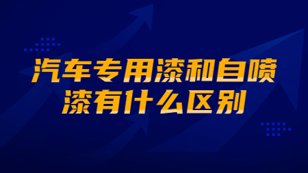 汽車(chē)專(zhuān)用漆和自噴漆有什么區(qū)別？