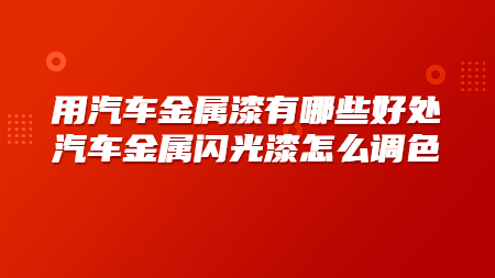 用汽車金屬漆有哪些好處？汽車金屬閃光漆怎么調(diào)色