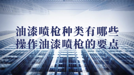 油漆噴槍種類有哪些？操作油漆噴槍的要點(diǎn)