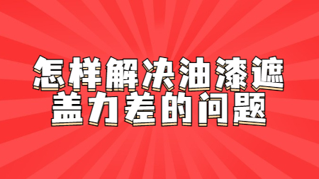 怎樣解決油漆遮蓋力差的問(wèn)題！