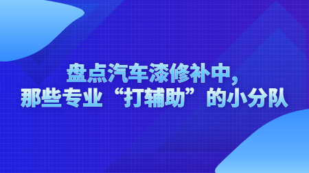盤(pán)點(diǎn)汽車漆修補(bǔ)中, 那些專業(yè)“打輔助”的小分隊(duì)！