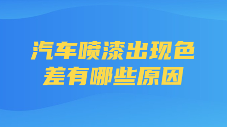 汽車噴漆出現(xiàn)色差有哪些原因？