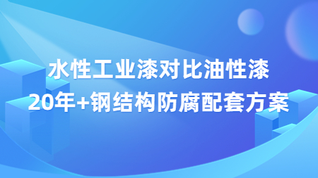 水性工業(yè)漆對比油性漆，20年+鋼結(jié)構(gòu)防腐配套方案